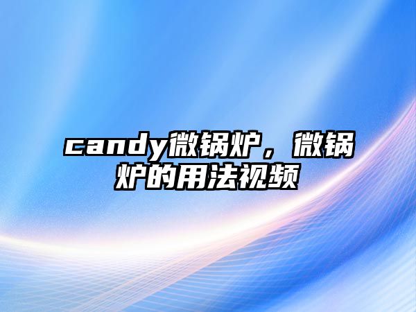 candy微鍋爐，微鍋爐的用法視頻