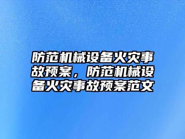 防范機械設(shè)備火災(zāi)事故預(yù)案，防范機械設(shè)備火災(zāi)事故預(yù)案范文