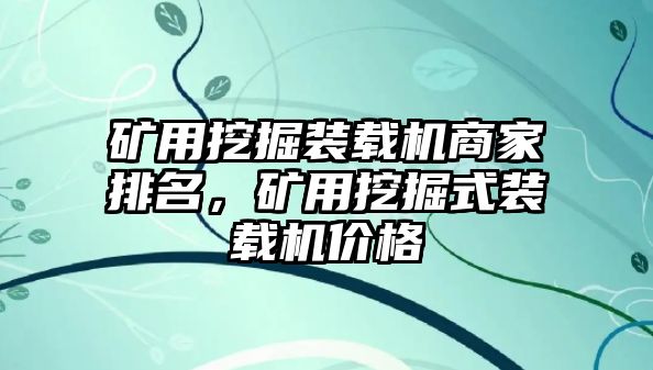 礦用挖掘裝載機商家排名，礦用挖掘式裝載機價格