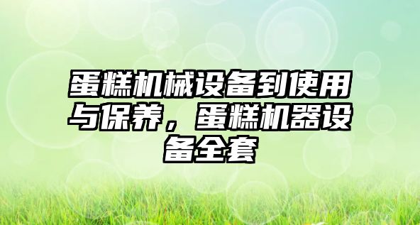 蛋糕機(jī)械設(shè)備到使用與保養(yǎng)，蛋糕機(jī)器設(shè)備全套