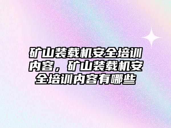 礦山裝載機(jī)安全培訓(xùn)內(nèi)容，礦山裝載機(jī)安全培訓(xùn)內(nèi)容有哪些