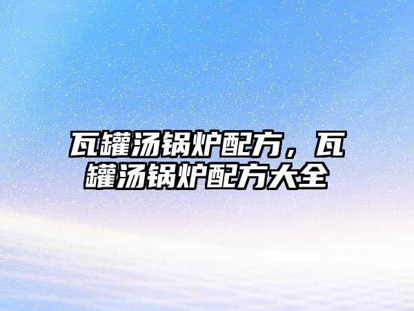 瓦罐湯鍋爐配方，瓦罐湯鍋爐配方大全