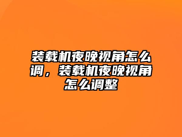 裝載機(jī)夜晚視角怎么調(diào)，裝載機(jī)夜晚視角怎么調(diào)整