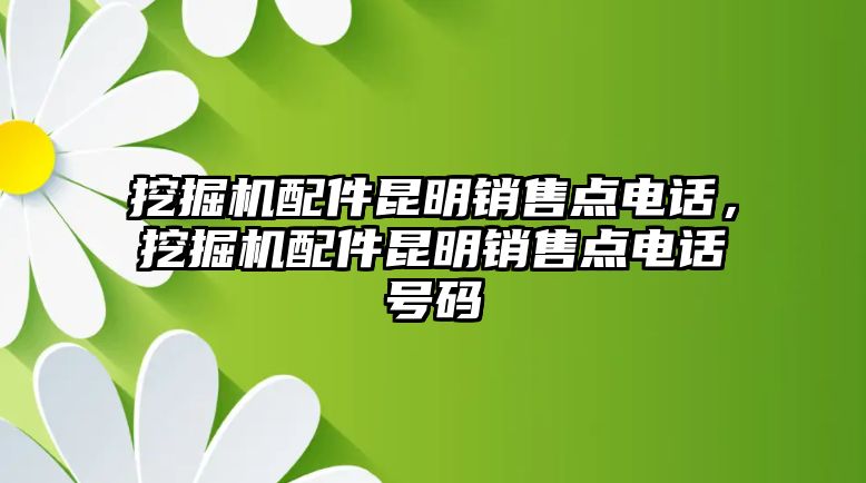 挖掘機配件昆明銷售點電話，挖掘機配件昆明銷售點電話號碼