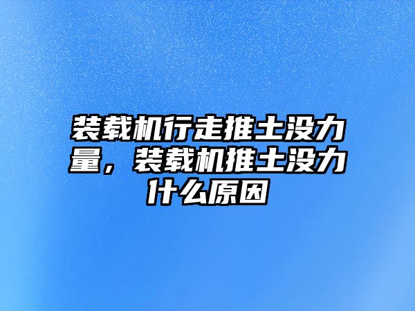 裝載機行走推土沒力量，裝載機推土沒力什么原因