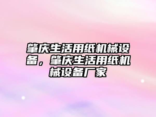 肇慶生活用紙機械設備，肇慶生活用紙機械設備廠家