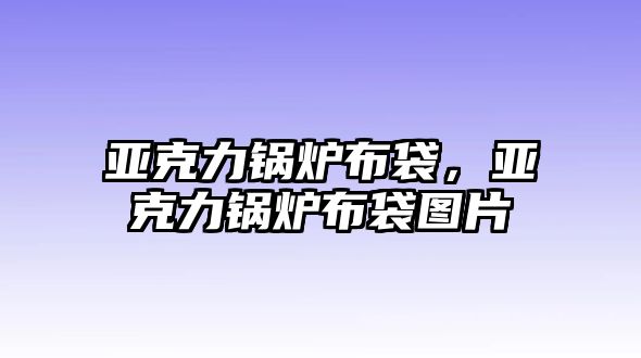 亞克力鍋爐布袋，亞克力鍋爐布袋圖片