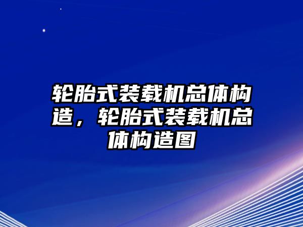 輪胎式裝載機(jī)總體構(gòu)造，輪胎式裝載機(jī)總體構(gòu)造圖