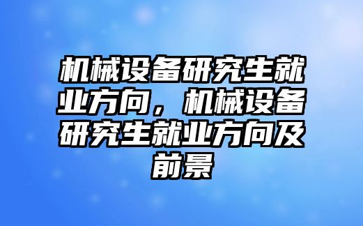 機(jī)械設(shè)備研究生就業(yè)方向，機(jī)械設(shè)備研究生就業(yè)方向及前景