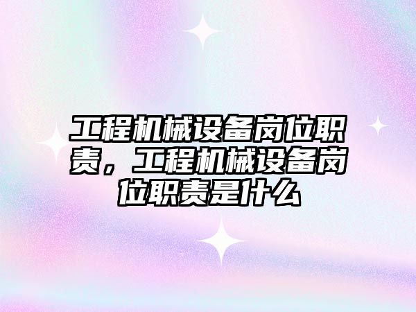 工程機械設(shè)備崗位職責，工程機械設(shè)備崗位職責是什么