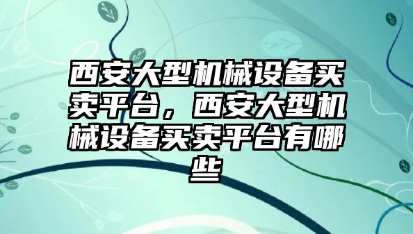 西安大型機(jī)械設(shè)備買賣平臺，西安大型機(jī)械設(shè)備買賣平臺有哪些