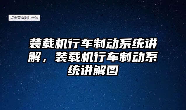 裝載機行車制動系統(tǒng)講解，裝載機行車制動系統(tǒng)講解圖