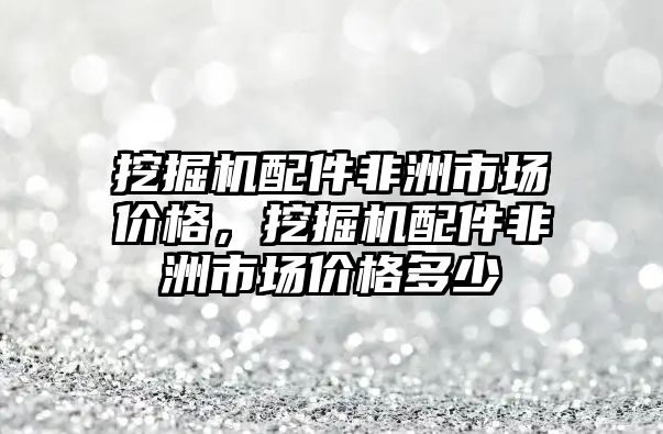 挖掘機(jī)配件非洲市場價格，挖掘機(jī)配件非洲市場價格多少