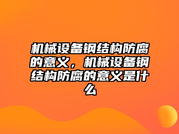 機(jī)械設(shè)備鋼結(jié)構(gòu)防腐的意義，機(jī)械設(shè)備鋼結(jié)構(gòu)防腐的意義是什么