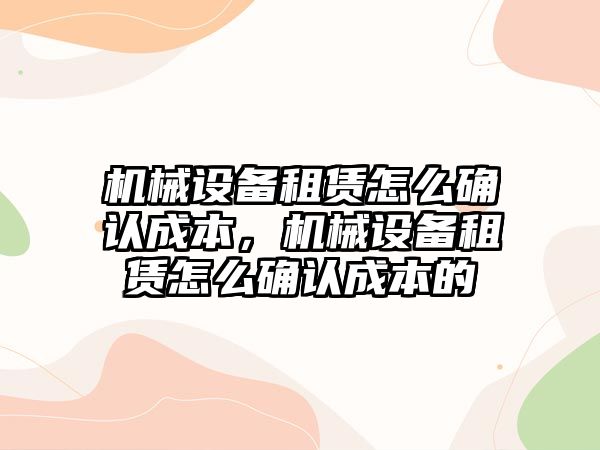 機械設(shè)備租賃怎么確認成本，機械設(shè)備租賃怎么確認成本的