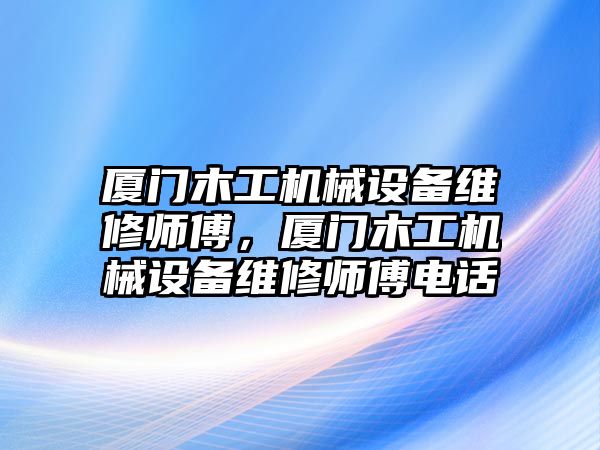 廈門木工機械設(shè)備維修師傅，廈門木工機械設(shè)備維修師傅電話