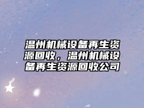 溫州機械設(shè)備再生資源回收，溫州機械設(shè)備再生資源回收公司