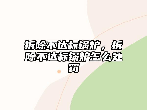 拆除不達標(biāo)鍋爐，拆除不達標(biāo)鍋爐怎么處罰