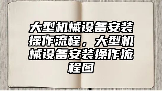 大型機械設(shè)備安裝操作流程，大型機械設(shè)備安裝操作流程圖