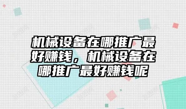 機械設備在哪推廣最好賺錢，機械設備在哪推廣最好賺錢呢