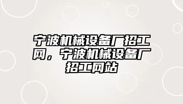 寧波機械設(shè)備廠招工網(wǎng)，寧波機械設(shè)備廠招工網(wǎng)站