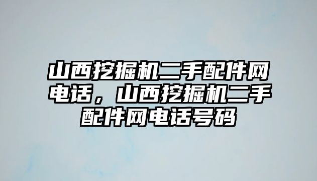 山西挖掘機二手配件網(wǎng)電話，山西挖掘機二手配件網(wǎng)電話號碼