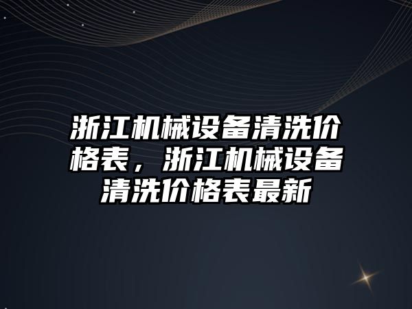 浙江機械設備清洗價格表，浙江機械設備清洗價格表最新