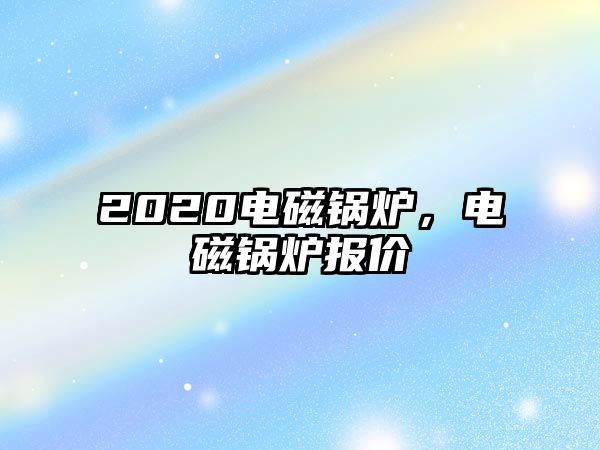 2020電磁鍋爐，電磁鍋爐報(bào)價(jià)