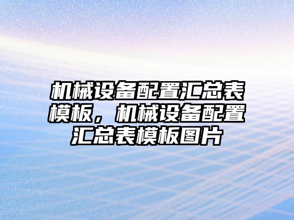 機械設備配置匯總表模板，機械設備配置匯總表模板圖片