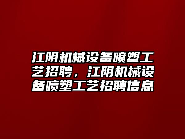 江陰機(jī)械設(shè)備噴塑工藝招聘，江陰機(jī)械設(shè)備噴塑工藝招聘信息