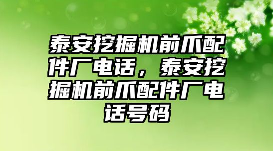 泰安挖掘機(jī)前爪配件廠電話，泰安挖掘機(jī)前爪配件廠電話號碼