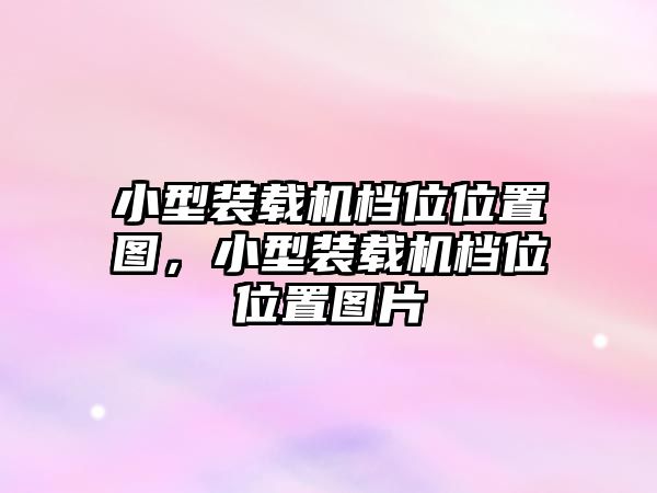 小型裝載機檔位位置圖，小型裝載機檔位位置圖片