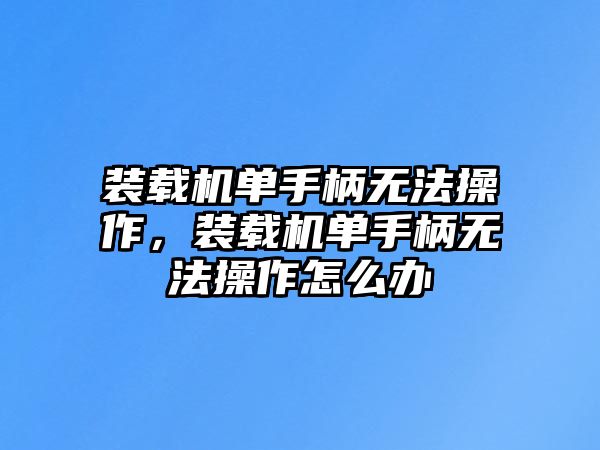 裝載機(jī)單手柄無法操作，裝載機(jī)單手柄無法操作怎么辦