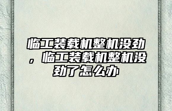 臨工裝載機整機沒勁，臨工裝載機整機沒勁了怎么辦