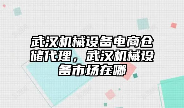 武漢機(jī)械設(shè)備電商倉(cāng)儲(chǔ)代理，武漢機(jī)械設(shè)備市場(chǎng)在哪