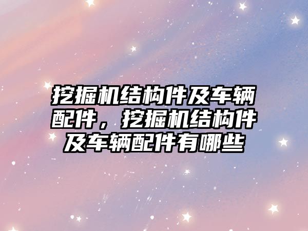 挖掘機結(jié)構(gòu)件及車輛配件，挖掘機結(jié)構(gòu)件及車輛配件有哪些