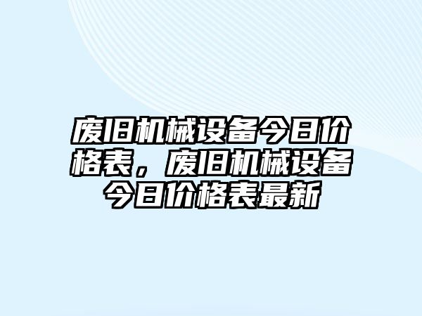 廢舊機(jī)械設(shè)備今日價(jià)格表，廢舊機(jī)械設(shè)備今日價(jià)格表最新