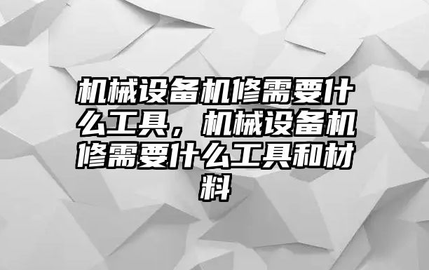 機(jī)械設(shè)備機(jī)修需要什么工具，機(jī)械設(shè)備機(jī)修需要什么工具和材料