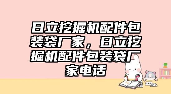 日立挖掘機(jī)配件包裝袋廠家，日立挖掘機(jī)配件包裝袋廠家電話