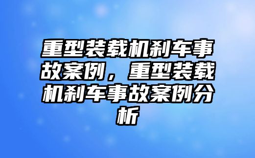 重型裝載機剎車事故案例，重型裝載機剎車事故案例分析