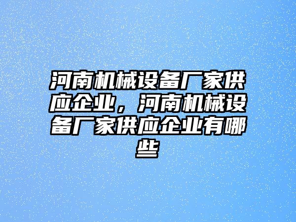 河南機(jī)械設(shè)備廠家供應(yīng)企業(yè)，河南機(jī)械設(shè)備廠家供應(yīng)企業(yè)有哪些