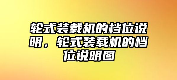 輪式裝載機(jī)的檔位說明，輪式裝載機(jī)的檔位說明圖