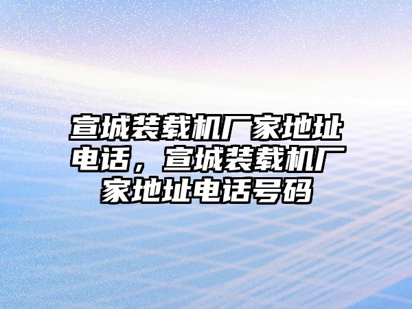 宣城裝載機(jī)廠家地址電話，宣城裝載機(jī)廠家地址電話號碼