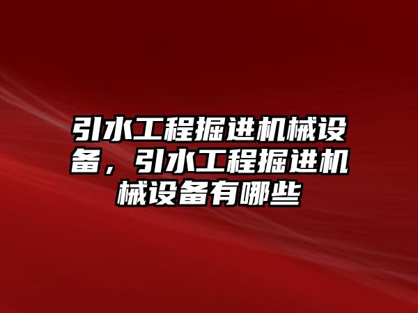 引水工程掘進(jìn)機(jī)械設(shè)備，引水工程掘進(jìn)機(jī)械設(shè)備有哪些