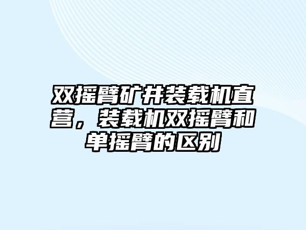 雙搖臂礦井裝載機直營，裝載機雙搖臂和單搖臂的區(qū)別