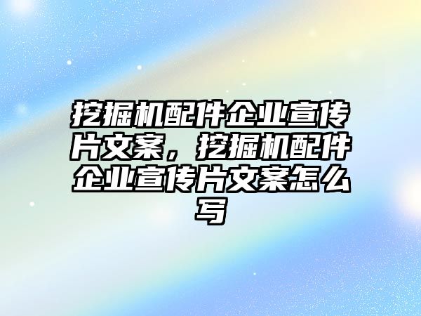 挖掘機(jī)配件企業(yè)宣傳片文案，挖掘機(jī)配件企業(yè)宣傳片文案怎么寫