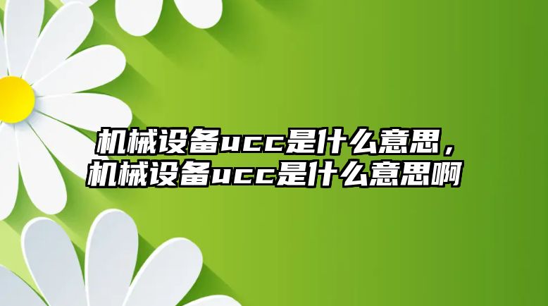 機械設備ucc是什么意思，機械設備ucc是什么意思啊