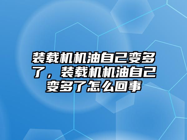 裝載機機油自己變多了，裝載機機油自己變多了怎么回事