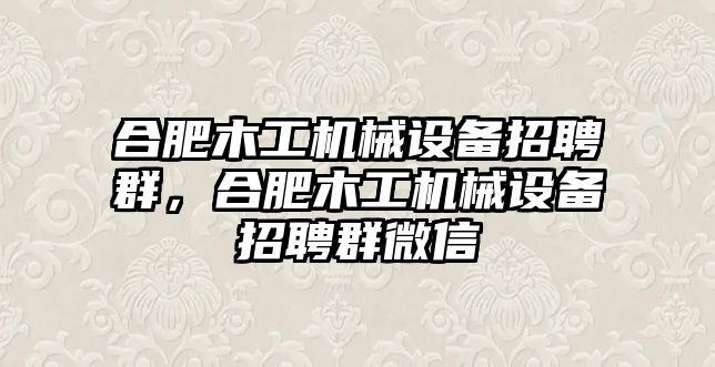 合肥木工機(jī)械設(shè)備招聘群，合肥木工機(jī)械設(shè)備招聘群微信