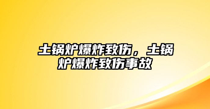 土鍋爐爆炸致傷，土鍋爐爆炸致傷事故